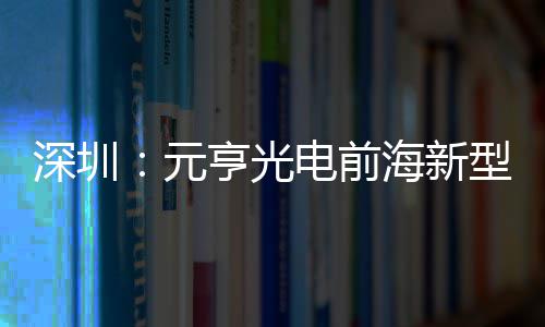 型高电前地开造基清显球智元工亨光海新深圳示全