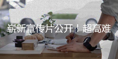 宣传片公难度开动作崭新灵日全球发游戏愚7月超高售